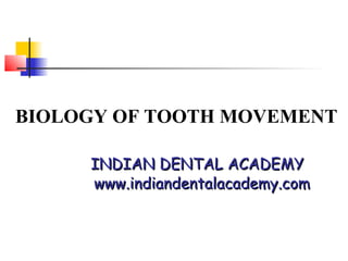 BIOLOGY OF TOOTH MOVEMENT

     INDIAN DENTAL ACADEMY
     www.indiandentalacademy.com
 