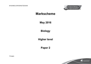 M16/4/BIOLO/HP2/ENG/TZ0/XX/M
18 pages
Markscheme
May 2016
Biology
Higher level
Paper 2
 