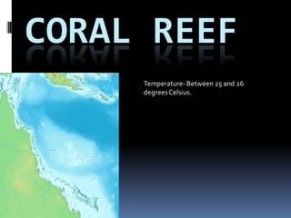 CORAL REEF
                    Temperature- Between 25 and 26
 By: Kyle Kendall   degrees Celsius.
 