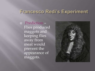 Francesco Redi’s ExperimentPrediction – Flies produced maggots and keeping flies away from meat would prevent the appearance of maggots.