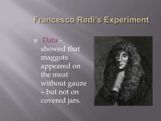 Francesco Redi’s ExperimentData -    showed that maggots appeared on the meat without gauze – but not on covered jars.