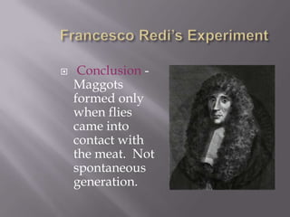 Francesco Redi’s ExperimentConclusion -    Maggots formed only when flies came into contact with the meat.  Not spontaneous generation.