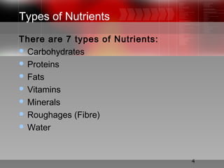 4
There are 7 types of Nutrients:
 Carbohydrates
 Proteins
 Fats
 Vitamins
 Minerals
 Roughages (Fibre)
 Water
Types of Nutrients
 