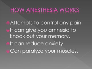 Attempts to control any pain.
It can give you amnesia to
knock out your memory.
It can reduce anxiety.
Can paralyze your muscles.
 