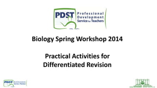 Biology Spring Workshop 2014
Practical Activities for
Differentiated Revision
 