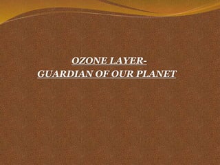 OZONE LAYER-
GUARDIAN OF OUR PLANET
 