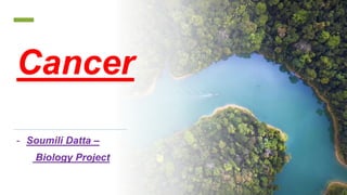 Cancer
- Soumili Datta –
Biology Project
 