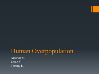 Human Overpopulation
Amanda M.
Lorah Y.
Tommy L.
 
