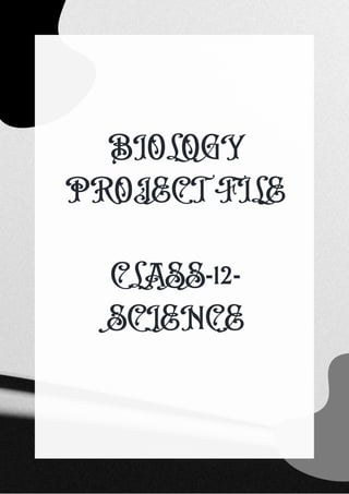 BIOLOGY
PROJECT FILE


CLASS-12-
SCIENCE
 