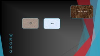 32
W
R
O
N
G
YES NO
TRY AGAIN
 