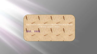 THE FATS FORM A CONCENTRATED ENERGY STORE
FOR THE ALONG TERM.
TRUE OF FALSE
 