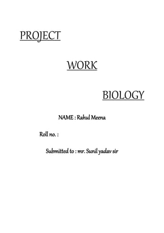 PROJECT
WORK
BIOLOGY
NAME : Rahul Meena
Roll no. :
Submitted to : mr. Sunil yadav sir
 