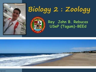 Biology 2 : Zoology
Rey John B. Rebucas
USeP (Tagum)-BEEd
 