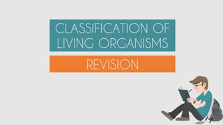 CLASSIFICATION OF
LIVING ORGANISMS
REVISION
 
