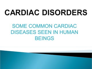 SOME COMMON CARDIAC
DISEASES SEEN IN HUMAN
BEINGS
 