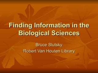 Finding Information in the Biological Sciences Bruce Slutsky Robert Van Houten Library 