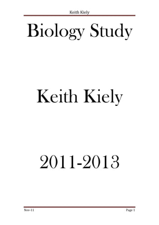 Keith Kiely




 Biology Study


         Keith Kiely


         2011-2013

Nov-11                     Page 1
 