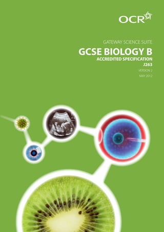 GATEWAY SCIENCE SUITE

GCSE BIOLOGY B
   ACCREDITED SPECIFICATION
                       J263
                     VERSION 2
                     MAY 2012
 