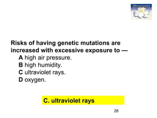 28
Risks of having genetic mutations are
increased with excessive exposure to —
A high air pressure.
B high humidity.
C ultraviolet rays.
D oxygen.
C. ultraviolet rays
 