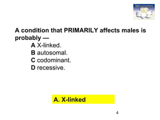 4
A condition that PRIMARILY affects males is
probably —
A X-linked.
B autosomal.
C codominant.
D recessive.
A. X-linked
 