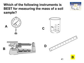 41
Which of the following instruments is
BEST for measuring the mass of a soil
sample?
B
A
B
C
D
 