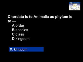 37
Chordata is to Animalia as phylum is
to —
A order
B species
C class
D kingdom
D. kingdom
 