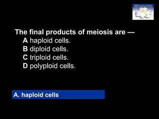72
The final products of meiosis are —
A haploid cells.
B diploid cells.
C triploid cells.
D polyploid cells.
A. haploid cells
 