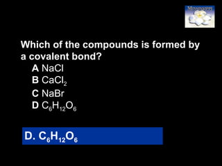 75
Which of the compounds is formed by
a covalent bond?
A NaCl
B CaCl2
C NaBr
D C6H12O6
D. C6H12O6
 
