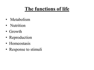 The functions of life
• Metabolism
• Nutrition
• Growth
• Reproduction
• Homeostasis
• Response to stimuli
 