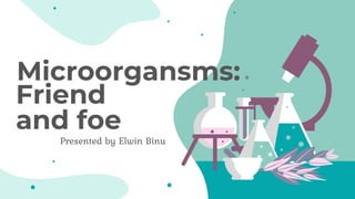 Microorgansms:
Presented by Elwin Binu
Friend
and foe
 