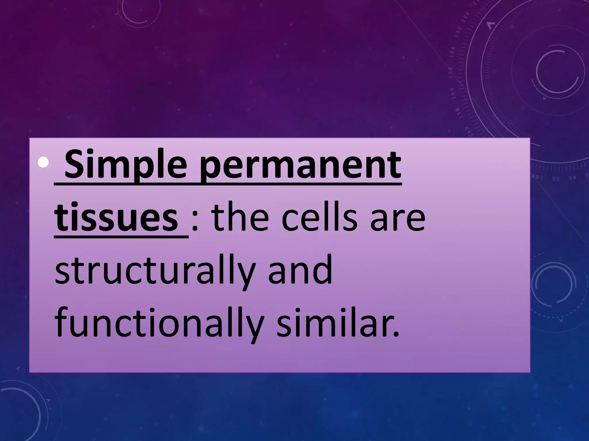 • Simple permanent
tissues : the cells are
structurally and
functionally similar.
 