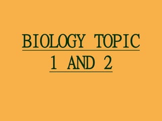 BIOLOGY TOPIC
1 AND 2
 