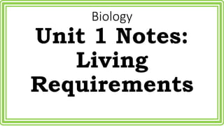 Biology 
Unit 1 Notes: 
Living 
Requirements 
 
