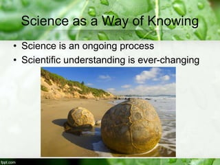 Science as a Way of Knowing
• Science is an ongoing process
• Scientific understanding is ever-changing
 