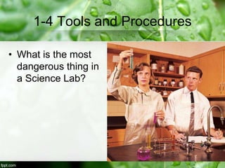 1-4 Tools and Procedures
• What is the most
dangerous thing in
a Science Lab?
 