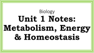Biology 
Unit 1 Notes: 
Metabolism, Energy 
& Homeostasis 
 