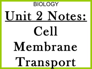 BIOLOGY

Unit 2 Notes:
Cell
Membrane
Transport

 