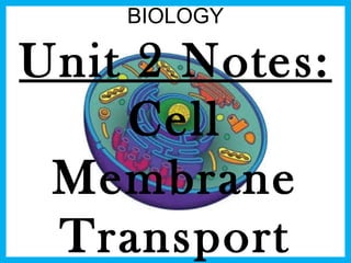 BIOLOGY 
Unit 2 Notes: 
Cell 
Membrane 
Transport 
 