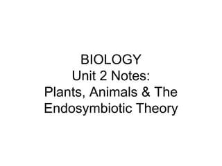 BIOLOGY
Unit 2 Notes:
Plants, Animals & The
Endosymbiotic Theory

 