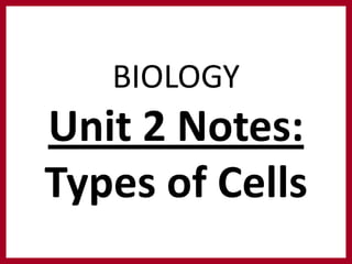 BIOLOGY
Unit 2 Notes:
Types of Cells
 