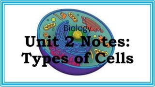 Biology 
Unit 2 Notes: 
Types of Cells 
 