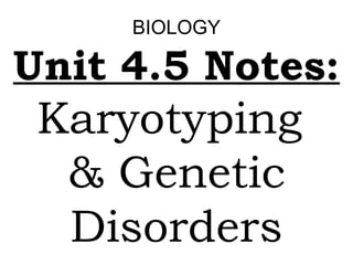 BIOLOGY

Unit 4.5 Notes:

Karyotyping
& Genetic
Disorders

 