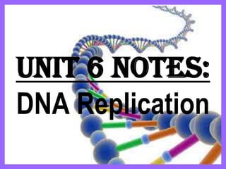 Unit 6 Notes:
DNA Replication
 