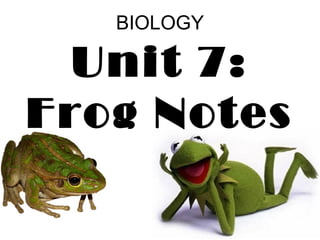 BIOLOGY
Unit 7:
Frog Notes
 