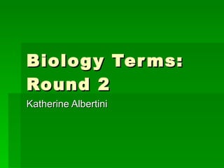 Biology Terms: Round 2 Katherine Albertini 