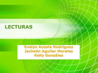 LECTURAS
Evelyn Acosta Rodríguez
Jackelin Aguilar Morales
Kelly Gonzáles
 