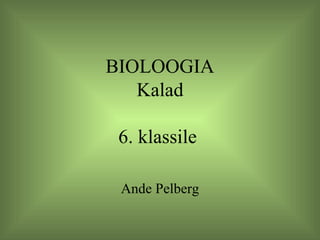 BIOLOOGIA Kalad 6. klassile  Ande Pelberg 