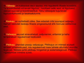 Väikeaju  on kuklaosas asuv ajuosa, mis reguleerib lihaste koostööd. Ta kooskõlastab erinevaid liigutusi : hoolitseb selle eest, et liigutused oleksid sujuvad ja koordineeritud. Tänu väikeajule kujunevad liigutusvilumused ja tasakaalutunne. Keskaju  on suhteliselt väike. See edastab infot suurajust seljaajju. Samuti vastutab keskaju lihaste pingeseisundi ehk toonuse säilitamise eest.  Vaheajus  asuvad ainevahetust, paljunemist, eritamist ja keha temperatuuri reguleerivad keskused.  Piklikaju  ühendab peaaju seljaajuga. Piklikajus on mitmed eluliselt tähtsad juhtekeskused, mis reguleerivad meie tahtele allumatut elundite tegevust. Näiteks juhib piklikaju hingamist ja südametegevust. Piklikaju vigastamisel inimene sureb. 