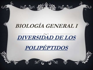 BIOLOGÍA GENERAL I
DIVERSIDAD DE LOS
POLIPÉPTIDOS
 