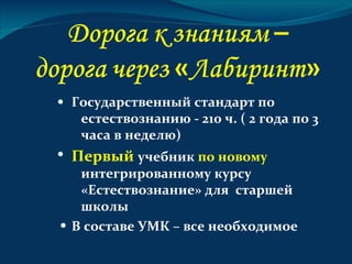Государственный стандарт по
 естествознанию - 210 ч. ( 2 года по 3
 часа в неделю)
Первый учебник по новому
 интегрированному курсу
 «Естествознание» для старшей
 школы
В составе УМК – все необходимое
 
